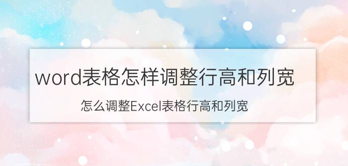 word表格怎样调整行高和列宽 怎么调整Excel表格行高和列宽？